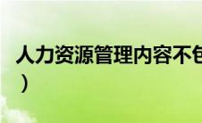 人力资源管理内容不包括（人力资源管理内容）