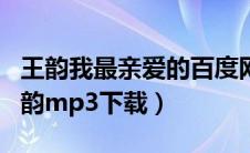 我最亲爱的王韵mp3下载百度云（我最亲爱的王韵mp3下载）