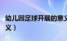 幼儿园足球开展的意义（幼儿园足球活动的意义）