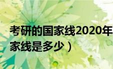 考研的国家线2020年是多少分（2020考研国家线是多少）