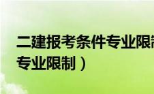 二建报考条件专业限制2023（二建报考条件专业限制）