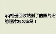 qq相册回收站删了的照片还能找回么（qq相册回收站删掉的照片怎么恢复）