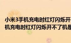 小米3手机充电时红灯闪烁开不了机是怎么回事儿（小米3手机充电时红灯闪烁开不了机是怎么回事）