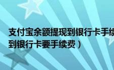 支付宝余额提现到银行卡手续费有封顶吗（支付宝余额提现到银行卡要手续费）