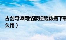 古剑奇谭网络版捏脸数据下载（古剑奇谭网络版捏脸数据怎么用）