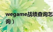 wegame战绩查询怎么开（wegame战绩查询）