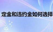 定金和违约金如何选择适用（定金和违约金）