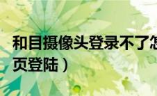 和目摄像头登录不了怎么回事（和目摄像头网页登陆）