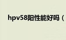 hpv58阳性能好吗（hpv58阳性能自愈）