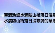 草满池塘水满陂山衔落日浸寒漪的意思修辞手法（草满池塘水满陂山衔落日浸寒漪的意思）