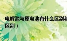 电解池与原电池有什么区别和联系（电解池与原电池有什么区别）