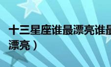 十三星座谁最漂亮谁最像公主（十三星座谁最漂亮）