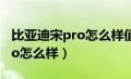 比亚迪宋pro怎么样值得入手吗（比亚迪宋pro怎么样）