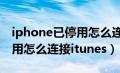 iphone已停用怎么连接itunes（iphonex停用怎么连接itunes）