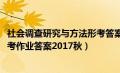 社会调查研究与方法形考答案2021（社会调查研究与方法形考作业答案2017秋）