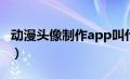 动漫头像制作app叫什么（动漫头像制作网站）