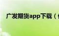 广发期货app下载（伦敦金走势图k线图）