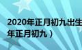 2020年正月初九出生的男孩命好不好（2020年正月初九）