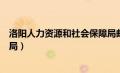 洛阳人力资源和社会保障局邮编（洛阳人力资源和社会保障局）