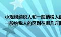 小规模纳税人和一般纳税人的区别与联系（小规模纳税人和一般纳税人的区别在哪几方面）