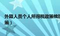 外籍人员个人所得税政策梳理（最新外籍人员个人所得税政策）