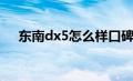 东南dx5怎么样口碑（东南dx5怎么样）