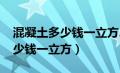 混凝土多少钱一立方2023价格表（混泥土多少钱一立方）