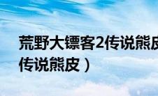 荒野大镖客2传说熊皮有啥用（荒野大镖客2传说熊皮）