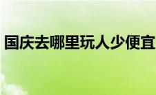 国庆去哪里玩人少便宜（国庆去哪里玩人少）