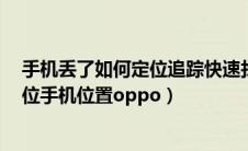 手机丢了如何定位追踪快速找回来oppo（手机丢了怎么定位手机位置oppo）