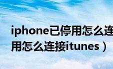 iphone已停用怎么连接itunes（iphonex停用怎么连接itunes）