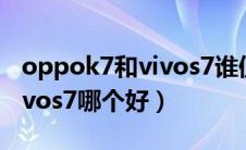 oppok7和vivos7谁值得入手（oppok7和vivos7哪个好）