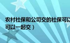 农村社保和公司交的社保可以合并吗（农村社保和公司社保可以一起交）