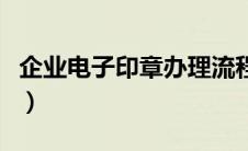 企业电子印章办理流程（企业电子章怎么申请）