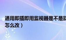 通用即插即用监视器是不是别人可以看（通用非即用监视器怎么改）