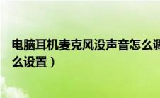 电脑耳机麦克风没声音怎么调（电脑耳机麦克风说不了话怎么设置）