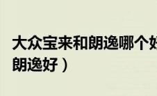 大众宝来和朗逸哪个好一点（大众宝来好还是朗逸好）