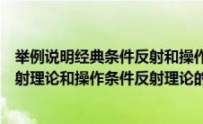 举例说明经典条件反射和操作条件反射（试分析经典条件反射理论和操作条件反射理论的教学应用）