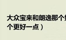 大众宝来和朗逸那个好?（大众宝来和朗逸哪个更好一点）