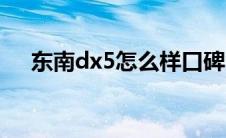 东南dx5怎么样口碑（东南dx5怎么样）