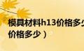 模具材料h13价格多少钱一公斤（h13模具钢价格多少）