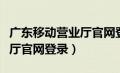 广东移动营业厅官网登录入口（广东移动营业厅官网登录）