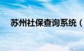 苏州社保查询系统（苏州社保查询官网）