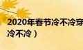 2020年春节冷不冷穿什么衣服（2020年春节冷不冷）