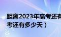 距离2023年高考还有几天?（距离2023年高考还有多少天）