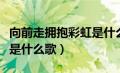 向前走拥抱彩虹是什么歌词（向前走拥抱彩虹是什么歌）