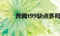 奔腾t99缺点多吗（奔腾t99缺点）