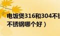 电饭煲316和304不锈钢哪个好（316和304不锈钢哪个好）