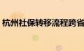 杭州社保转移流程跨省（社保转移流程跨省）