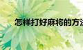 怎样打好麻将的方法（怎样打好麻将）